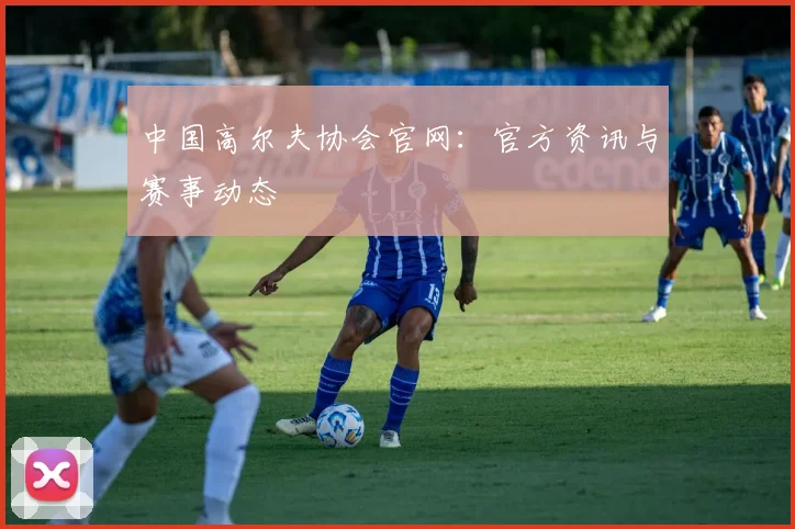 中国高尔夫协会官网：官方资讯与赛事动态