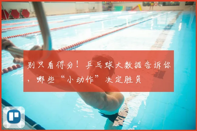 别只看得分！乒乓球大数据告诉你，哪些“小动作”决定胜负