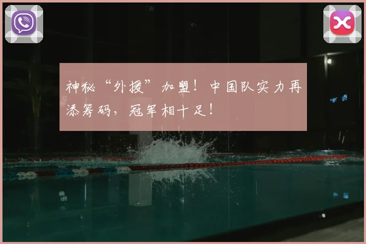 神秘“外援”加盟！中国队实力再添筹码，冠军相十足！