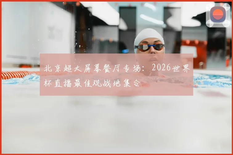 北京超大屏幕餐厅专场：2026世界杯直播最佳观战地集合