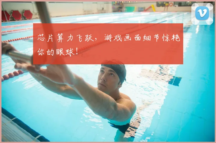 芯片算力飞跃，游戏画面细节惊艳你的眼球！