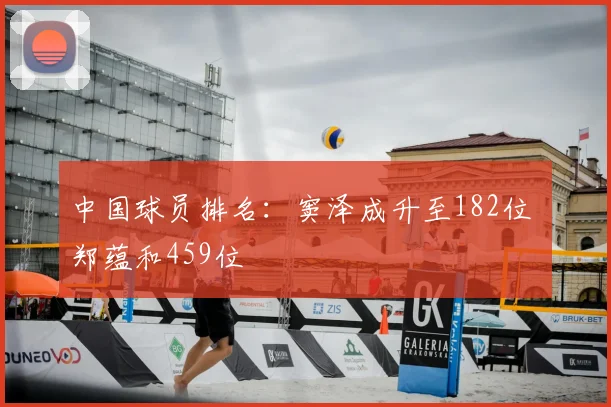 中国球员排名：窦泽成升至182位 郑蕴和459位