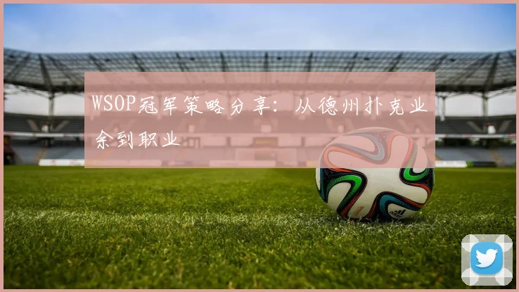 WSOP冠军策略分享：从德州扑克业余到职业