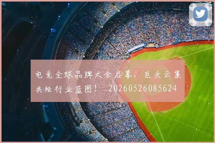 电竞全球品牌大会启幕，巨头云集共绘行业蓝图！_20260526085624