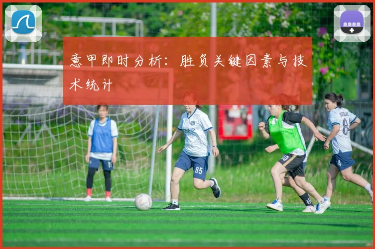 意甲即时分析：胜负关键因素与技术统计