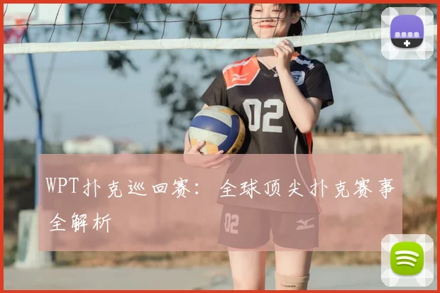 WPT扑克巡回赛：全球顶尖扑克赛事全解析