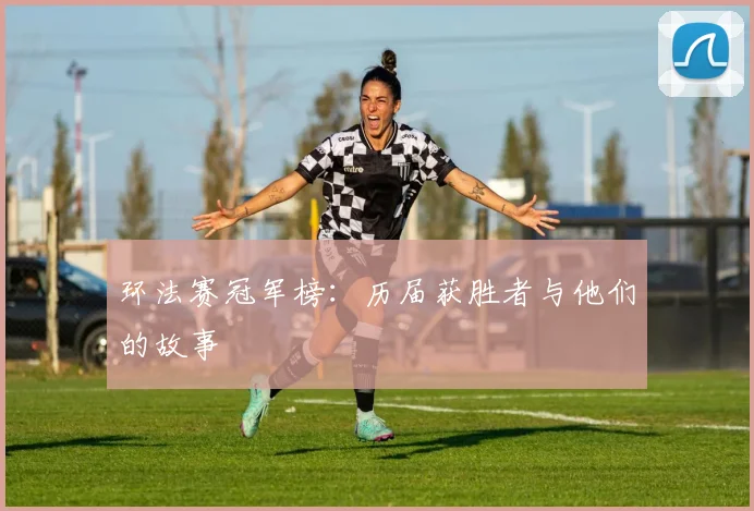 环法赛冠军榜：历届获胜者与他们的故事