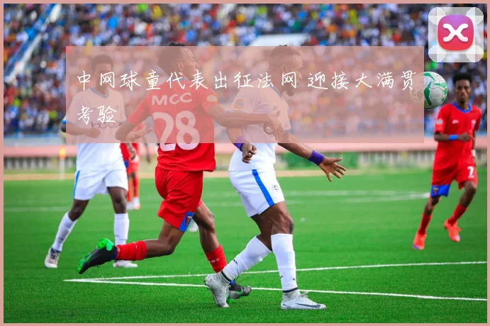 中网球童代表出征法网 迎接大满贯考验