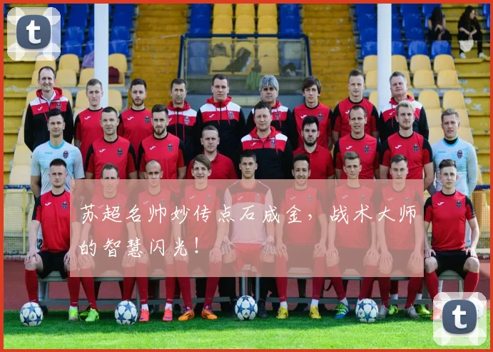 苏超名帅妙传点石成金，战术大师的智慧闪光！