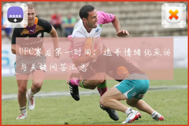 UFC赛后第一时间：选手情绪化采访与关键问答汇总