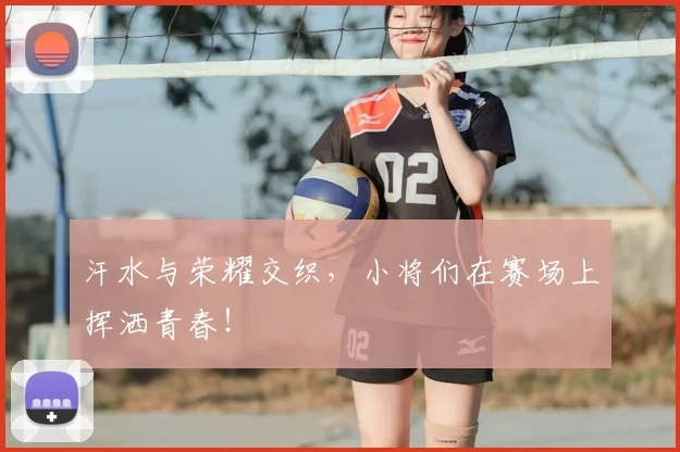 汗水与荣耀交织，小将们在赛场上挥洒青春！
