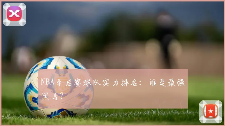 NBA季后赛球队实力排名：谁是最强黑马？