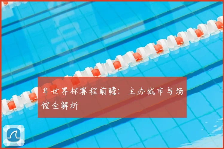 年世界杯赛程前瞻：主办城市与场馆全解析