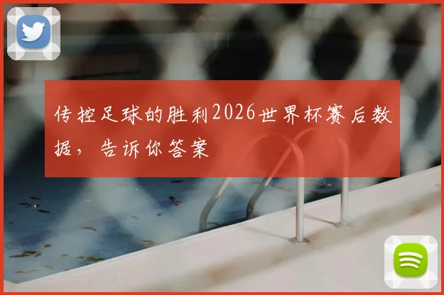 传控足球的胜利2026世界杯赛后数据，告诉你答案