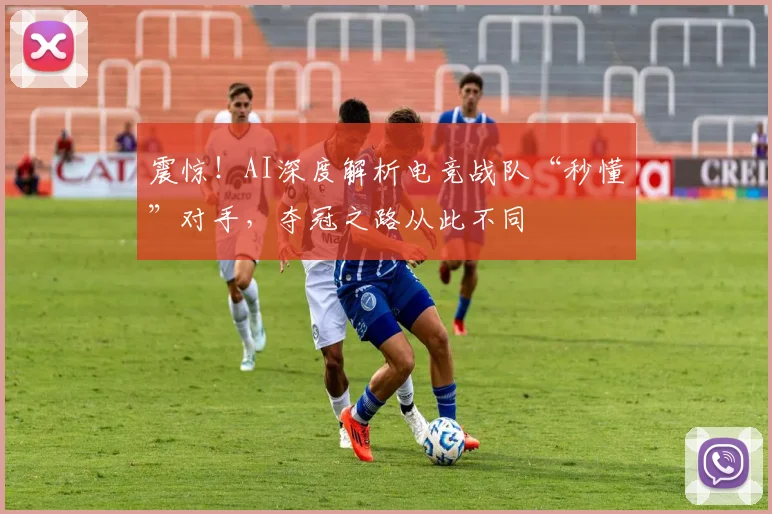震惊！AI深度解析电竞战队“秒懂”对手，夺冠之路从此不同