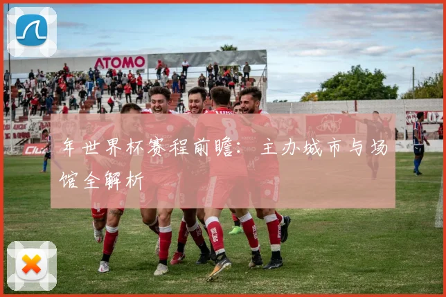 年世界杯赛程前瞻：主办城市与场馆全解析