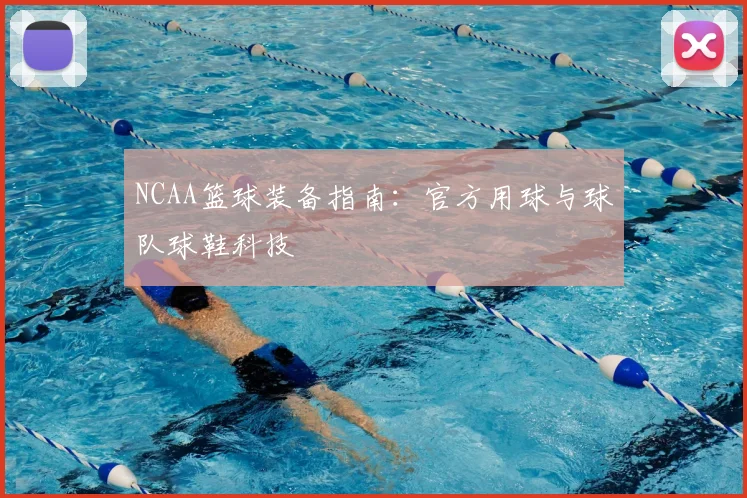 NCAA篮球装备指南：官方用球与球队球鞋科技
