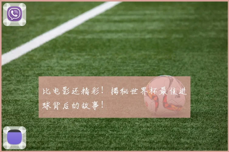 比电影还精彩！揭秘世界杯最佳进球背后的故事！