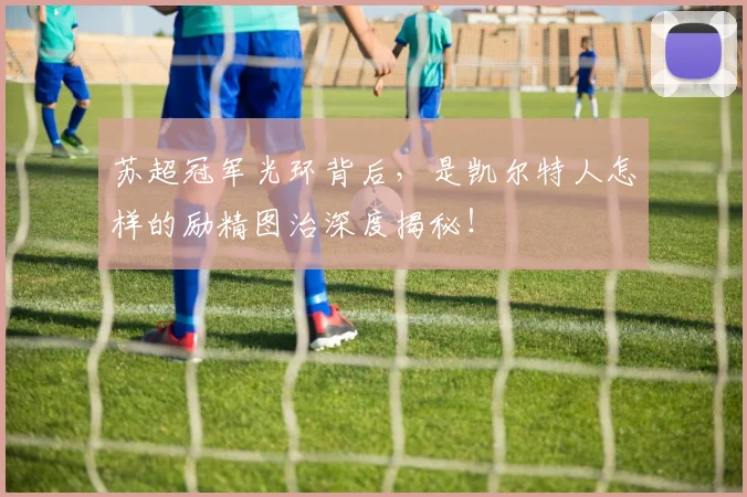 苏超冠军光环背后，是凯尔特人怎样的励精图治深度揭秘！