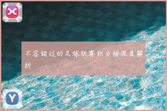 不容错过的足球联赛积分榜深度解析