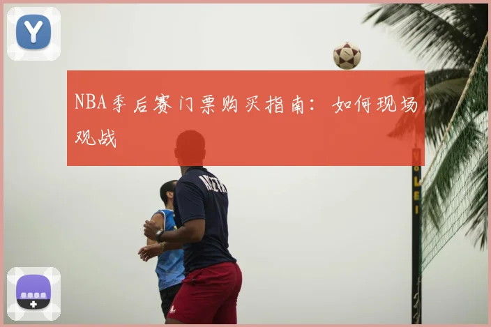 NBA季后赛门票购买指南：如何现场观战