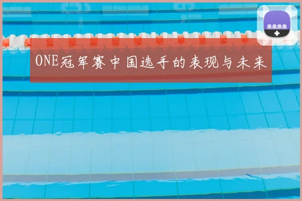 ONE冠军赛中国选手的表现与未来