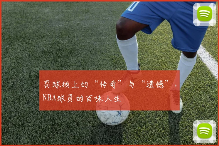 罚球线上的“传奇”与“遗憾”，NBA球员的百味人生