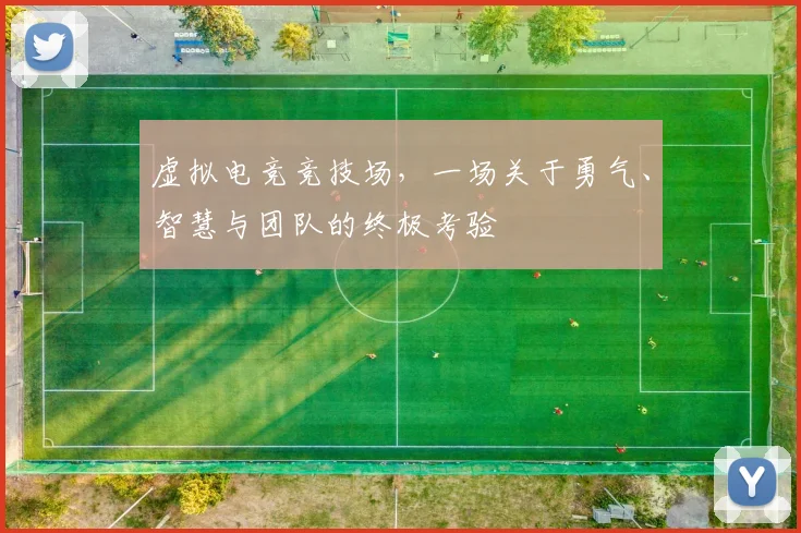 虚拟电竞竞技场，一场关于勇气、智慧与团队的终极考验