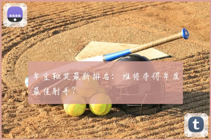 年金靴奖最新排名：谁将夺得年度最佳射手？