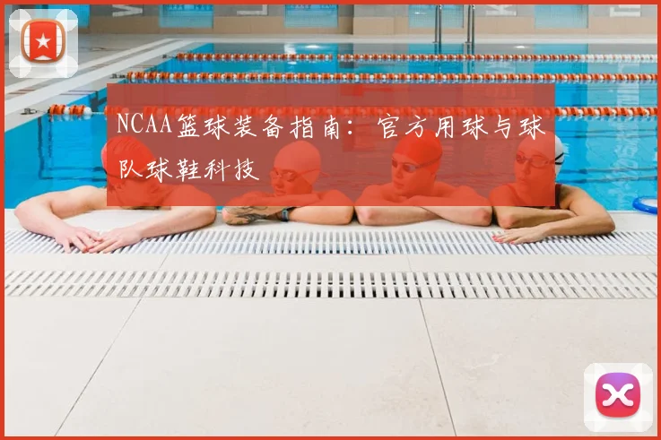 NCAA篮球装备指南：官方用球与球队球鞋科技