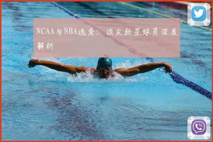 NCAA与NBA选秀：顶尖新星球员深度解析