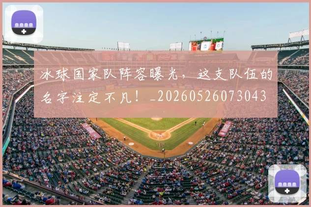 冰球国家队阵容曝光，这支队伍的名字注定不凡！_20260526073043