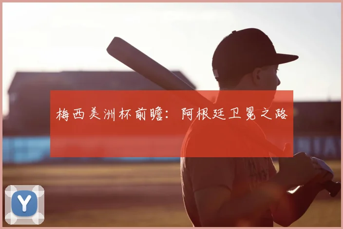 梅西美洲杯前瞻：阿根廷卫冕之路