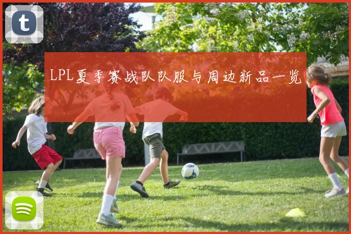 LPL夏季赛战队队服与周边新品一览