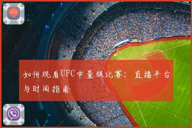 如何观看UFC中量级比赛:直播平台与时间指南