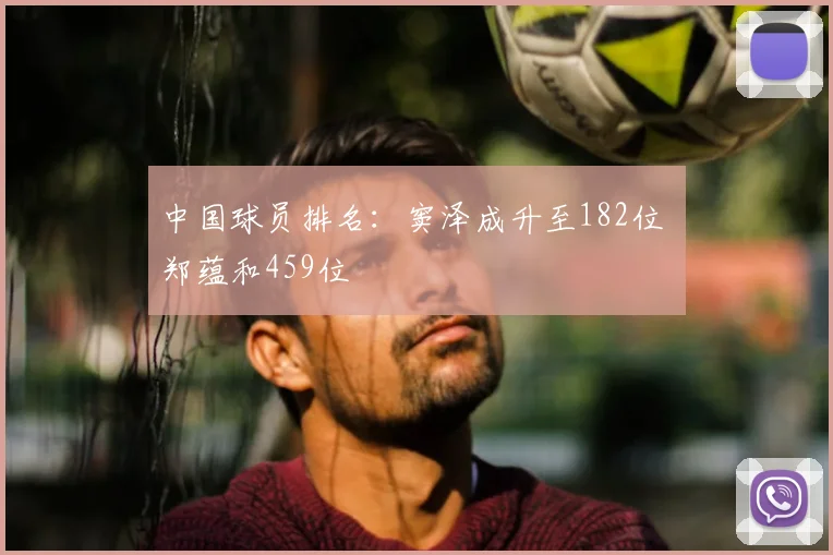 中国球员排名：窦泽成升至182位 郑蕴和459位