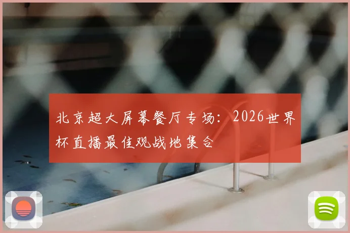 北京超大屏幕餐厅专场：2026世界杯直播最佳观战地集合