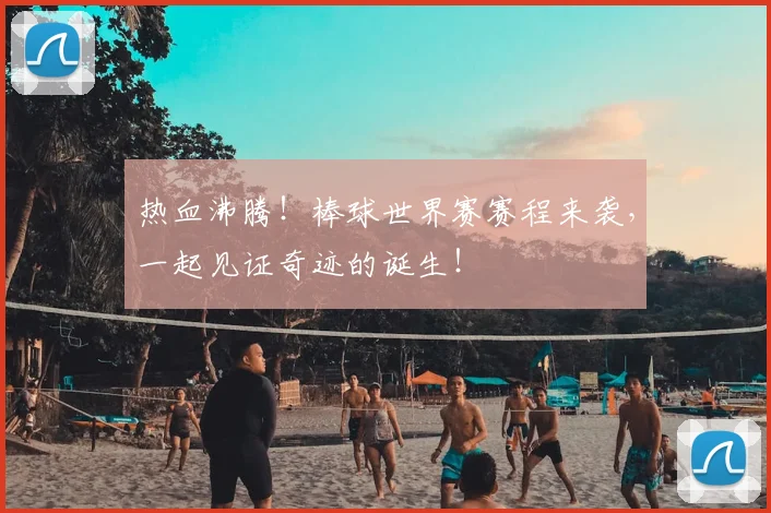 热血沸腾！棒球世界赛赛程来袭，一起见证奇迹的诞生！