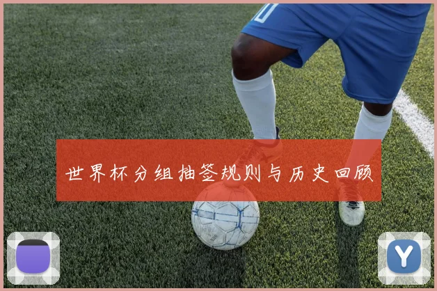 世界杯分组抽签规则与历史回顾