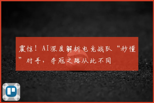 震惊！AI深度解析电竞战队“秒懂”对手，夺冠之路从此不同
