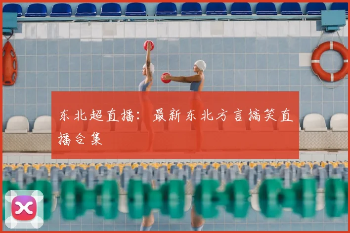 东北超直播：最新东北方言搞笑直播合集