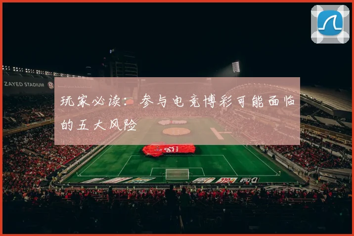 玩家必读：参与电竞博彩可能面临的五大风险
