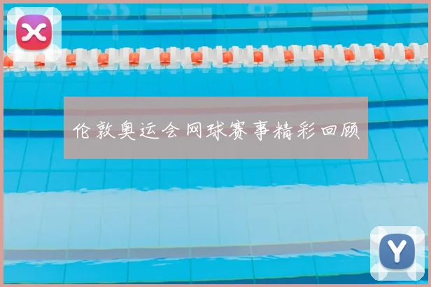 伦敦奥运会网球赛事精彩回顾