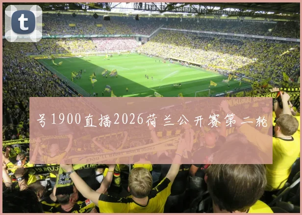 号1900直播2026荷兰公开赛第二轮
