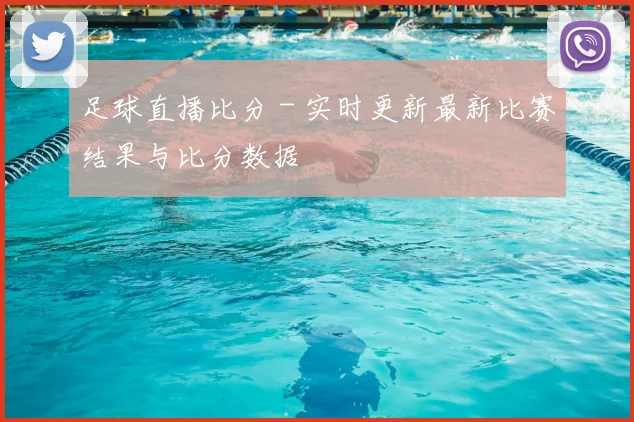 足球直播比分 - 实时更新最新比赛结果与比分数据