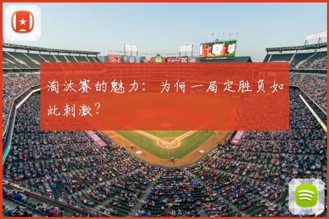 淘汰赛的魅力：为何一局定胜负如此刺激？