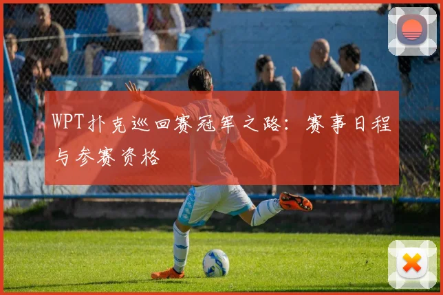 WPT扑克巡回赛冠军之路：赛事日程与参赛资格
