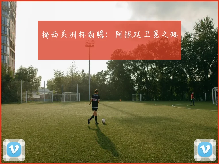 梅西美洲杯前瞻：阿根廷卫冕之路