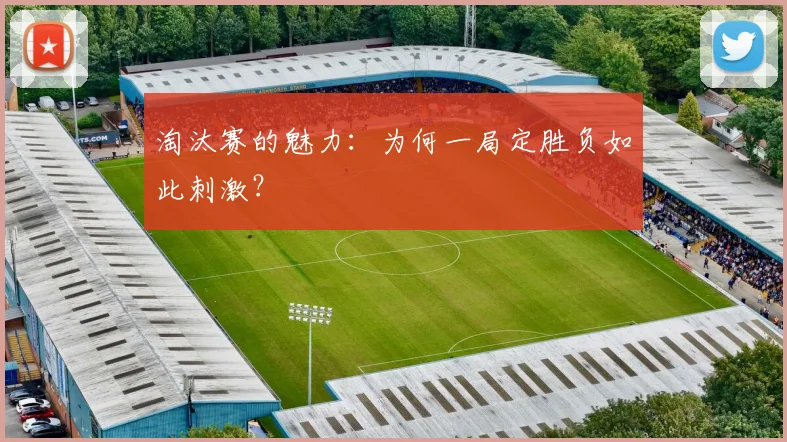 淘汰赛的魅力：为何一局定胜负如此刺激？