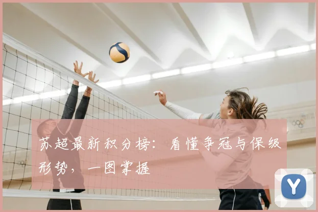 苏超最新积分榜：看懂争冠与保级形势，一图掌握